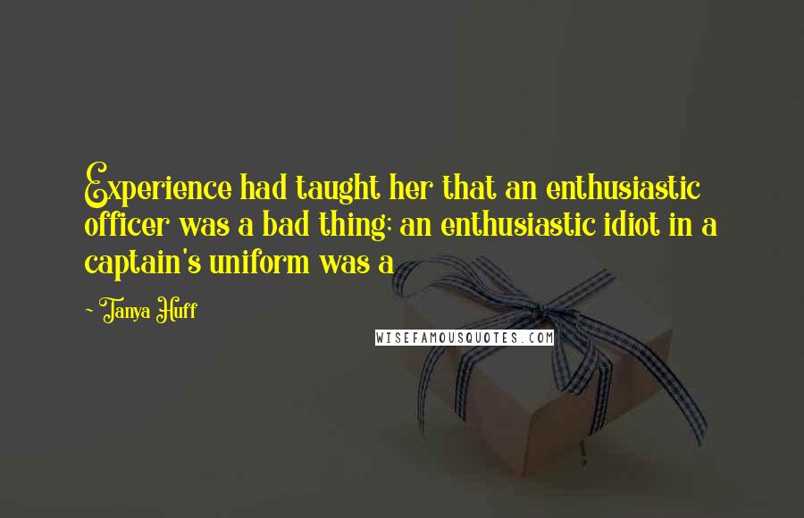 Tanya Huff quotes: Experience had taught her that an enthusiastic officer was a bad thing; an enthusiastic idiot in a captain's uniform was a