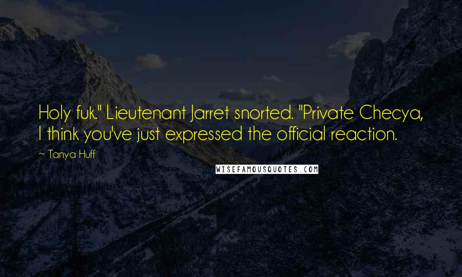 Tanya Huff quotes: Holy fuk." Lieutenant Jarret snorted. "Private Checya, I think you've just expressed the official reaction.