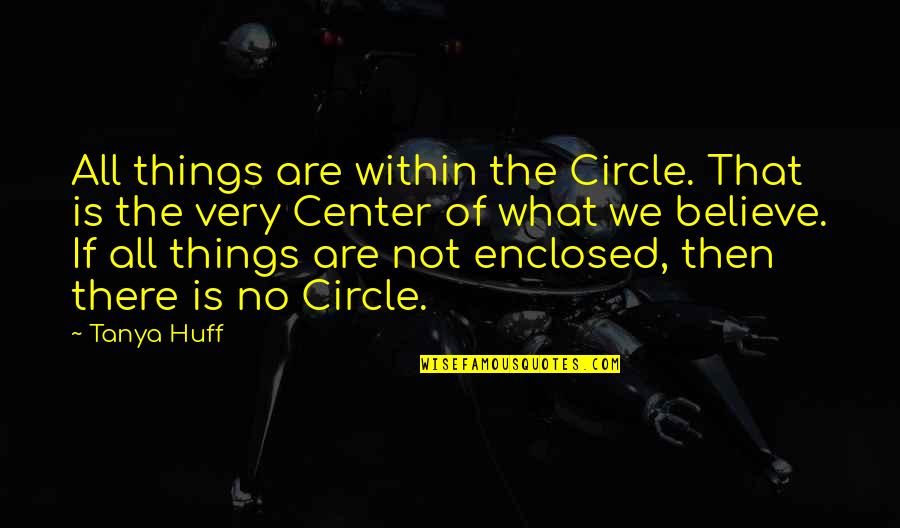 Tanya Huff Quotes By Tanya Huff: All things are within the Circle. That is