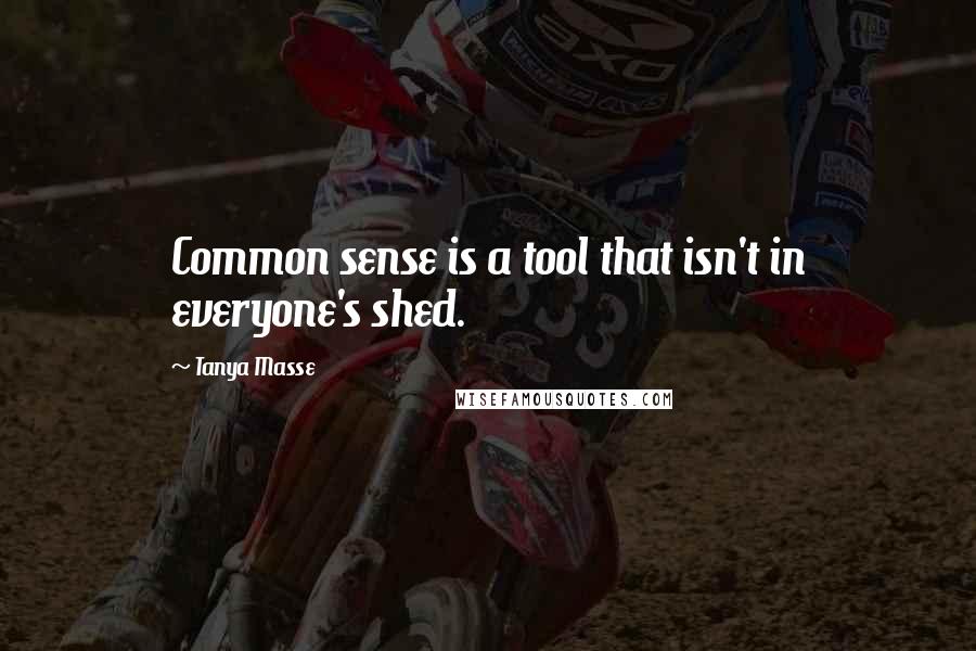 Tanya Masse quotes: Common sense is a tool that isn't in everyone's shed.