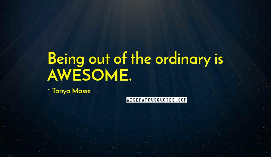 Tanya Masse quotes: Being out of the ordinary is AWESOME.