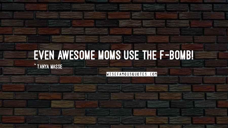 Tanya Masse quotes: Even AWESOME MOMS use the F-BOMB!