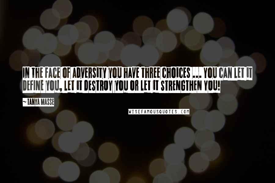 Tanya Masse quotes: In the face of adversity you have three choices ... You can let it DEFINE you, let it DESTROY you or let it STRENGTHEN YOU!