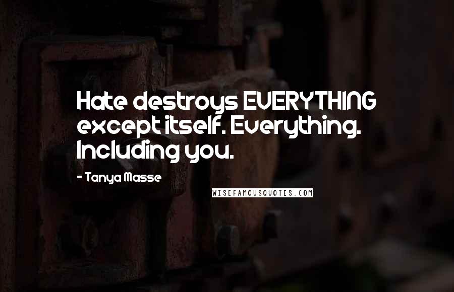 Tanya Masse quotes: Hate destroys EVERYTHING except itself. Everything. Including you.