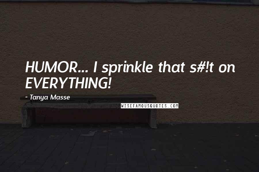 Tanya Masse quotes: HUMOR... I sprinkle that s#!t on EVERYTHING!