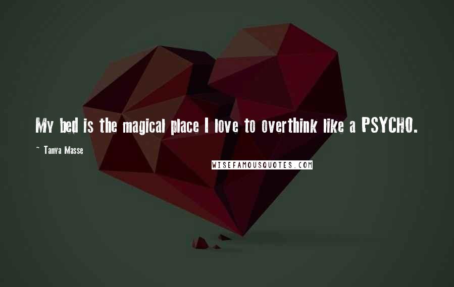 Tanya Masse quotes: My bed is the magical place I love to overthink like a PSYCHO.