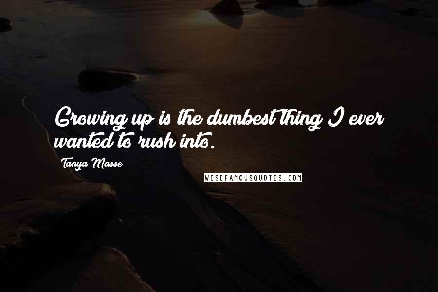 Tanya Masse quotes: Growing up is the dumbest thing I ever wanted to rush into.