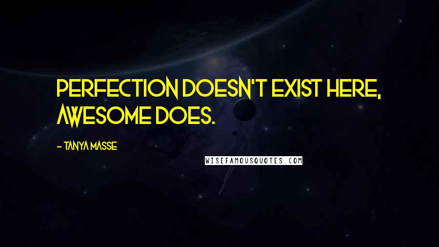 Tanya Masse quotes: Perfection doesn't exist here, AWESOME does.