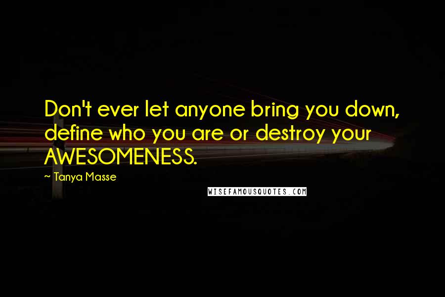 Tanya Masse quotes: Don't ever let anyone bring you down, define who you are or destroy your AWESOMENESS.