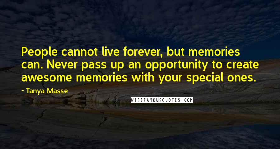 Tanya Masse quotes: People cannot live forever, but memories can. Never pass up an opportunity to create awesome memories with your special ones.