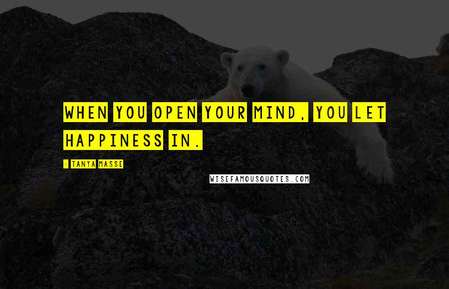 Tanya Masse quotes: When you open your mind, you let happiness in.