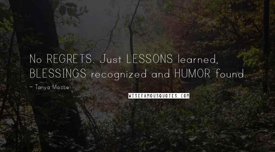 Tanya Masse quotes: No REGRETS. Just LESSONS learned, BLESSINGS recognized and HUMOR found.