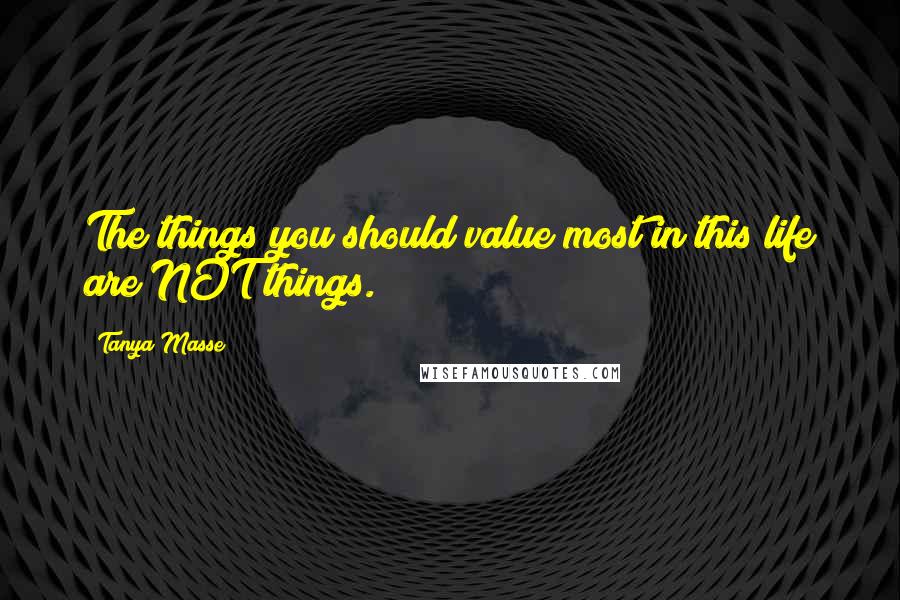 Tanya Masse quotes: The things you should value most in this life are NOT things.