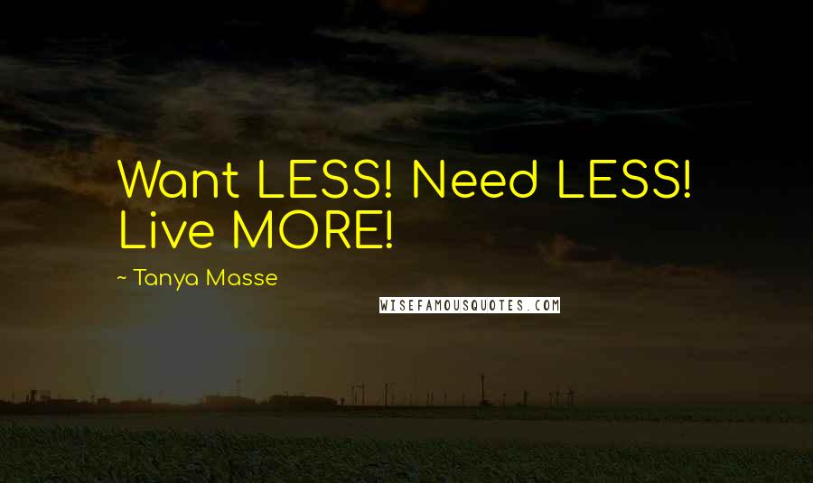 Tanya Masse quotes: Want LESS! Need LESS! Live MORE!