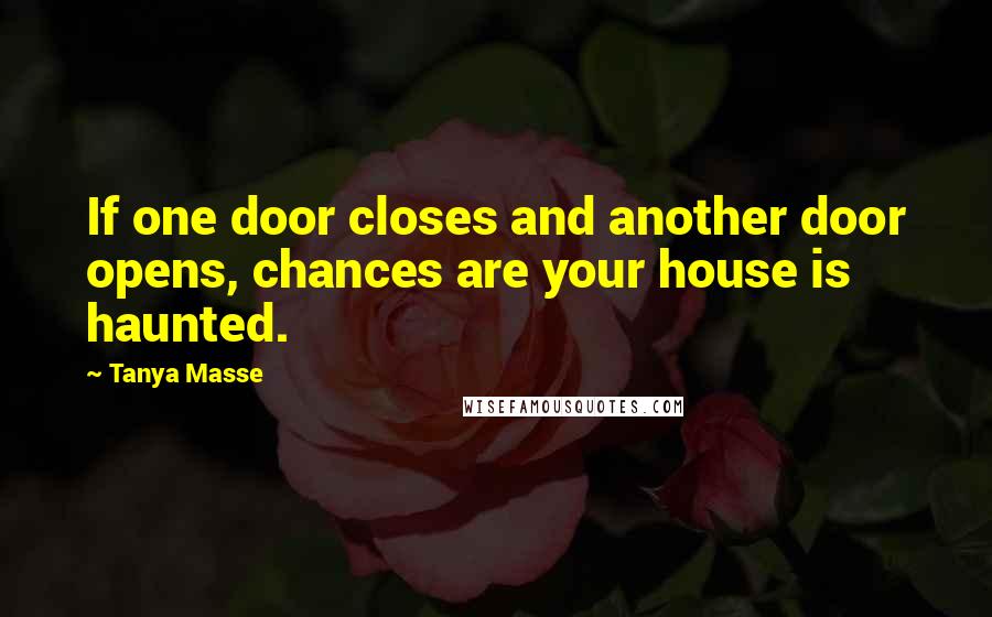 Tanya Masse quotes: If one door closes and another door opens, chances are your house is haunted.