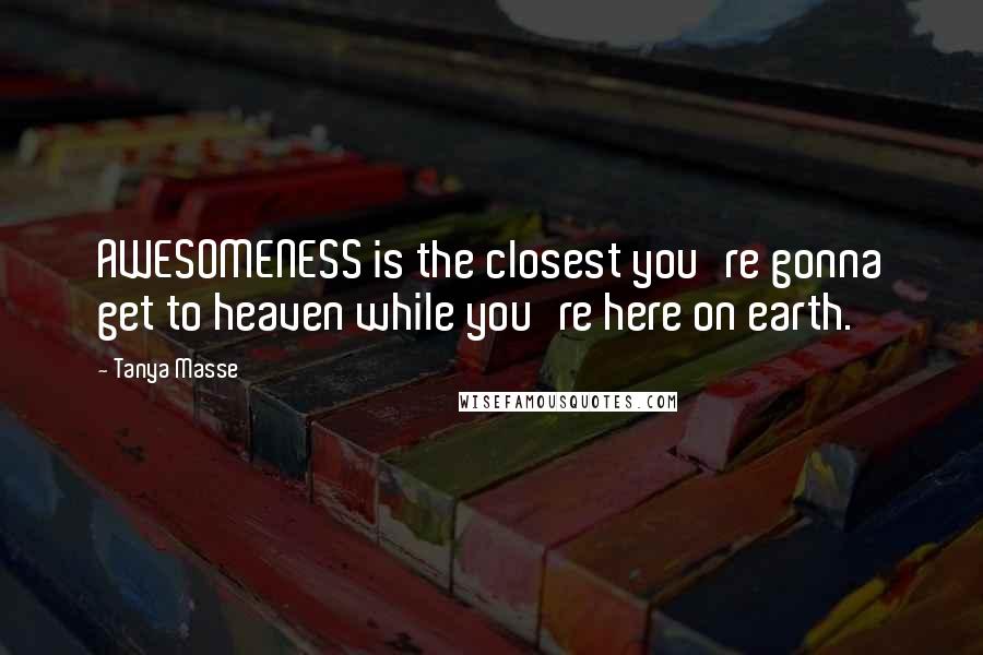 Tanya Masse quotes: AWESOMENESS is the closest you're gonna get to heaven while you're here on earth.