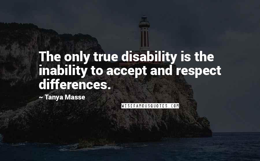 Tanya Masse quotes: The only true disability is the inability to accept and respect differences.