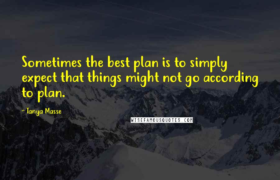 Tanya Masse quotes: Sometimes the best plan is to simply expect that things might not go according to plan.