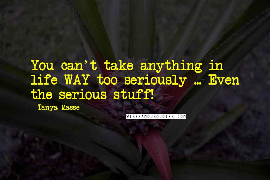 Tanya Masse quotes: You can't take anything in life WAY too seriously ... Even the serious stuff!