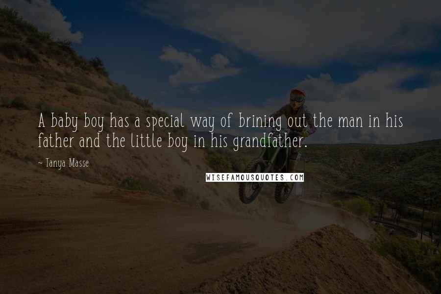 Tanya Masse quotes: A baby boy has a special way of brining out the man in his father and the little boy in his grandfather.