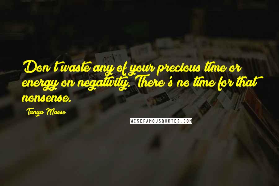 Tanya Masse quotes: Don't waste any of your precious time or energy on negativity. There's no time for that nonsense.