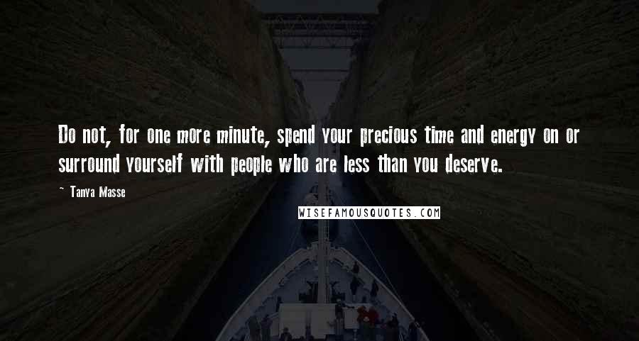 Tanya Masse quotes: Do not, for one more minute, spend your precious time and energy on or surround yourself with people who are less than you deserve.