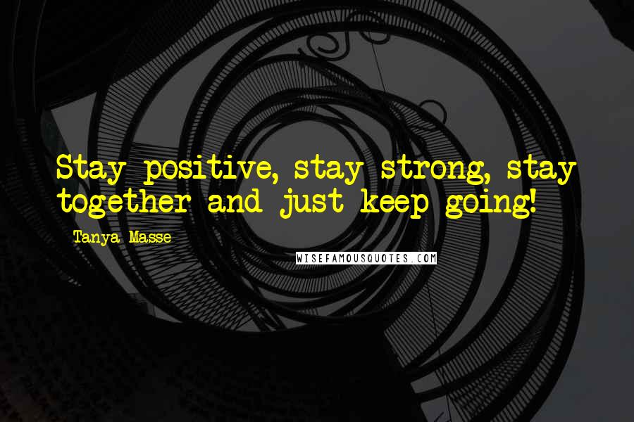 Tanya Masse quotes: Stay positive, stay strong, stay together and just keep going!