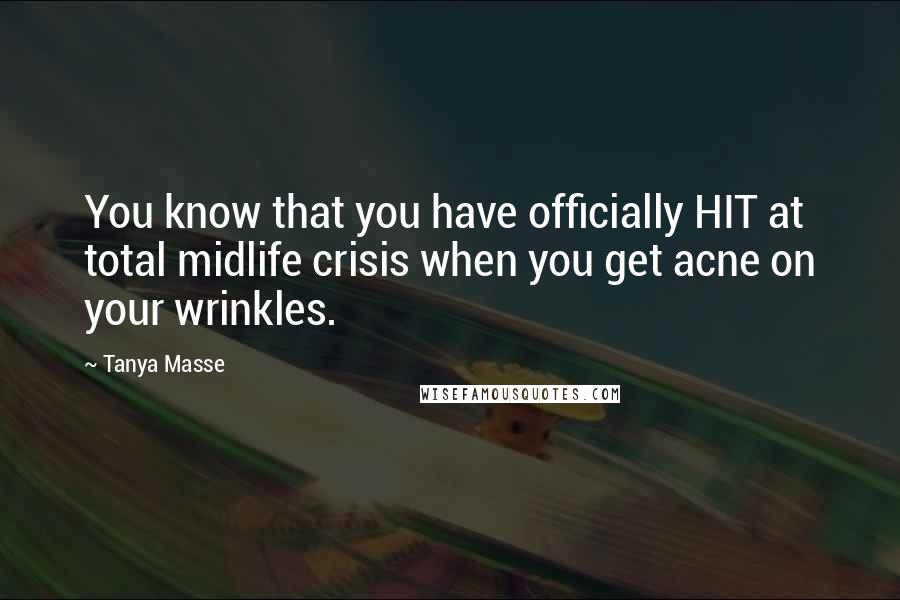 Tanya Masse quotes: You know that you have officially HIT at total midlife crisis when you get acne on your wrinkles.