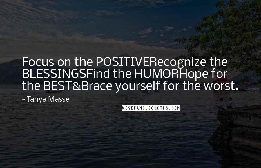 Tanya Masse quotes: Focus on the POSITIVERecognize the BLESSINGSFind the HUMORHope for the BEST&Brace yourself for the worst.