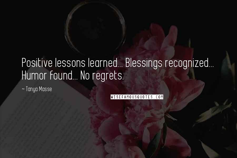 Tanya Masse quotes: Positive lessons learned... Blessings recognized... Humor found... No regrets.