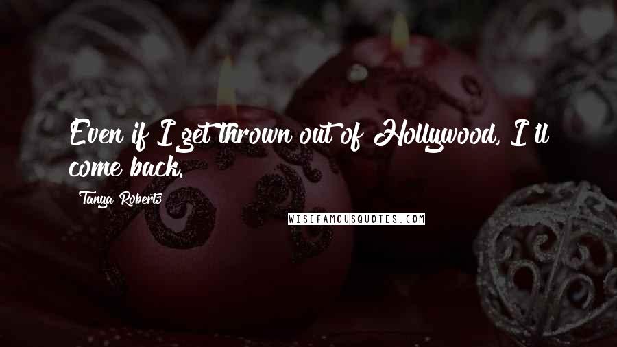 Tanya Roberts quotes: Even if I get thrown out of Hollywood, I'll come back.