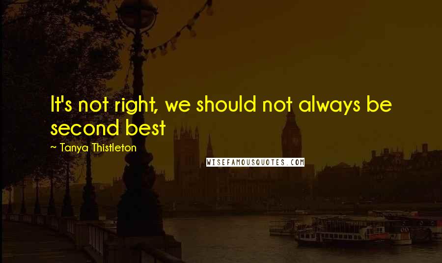 Tanya Thistleton quotes: It's not right, we should not always be second best