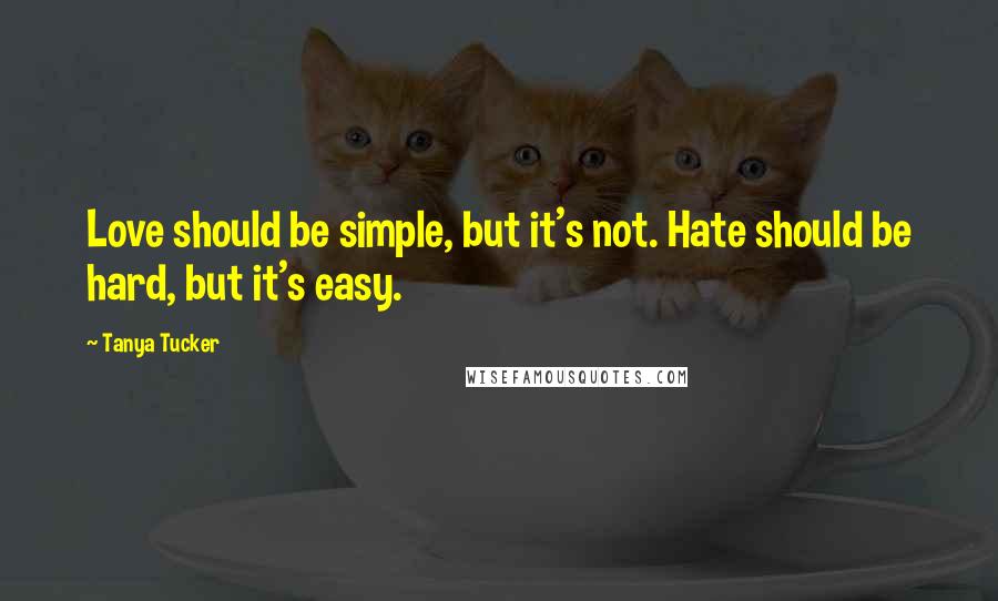 Tanya Tucker quotes: Love should be simple, but it's not. Hate should be hard, but it's easy.