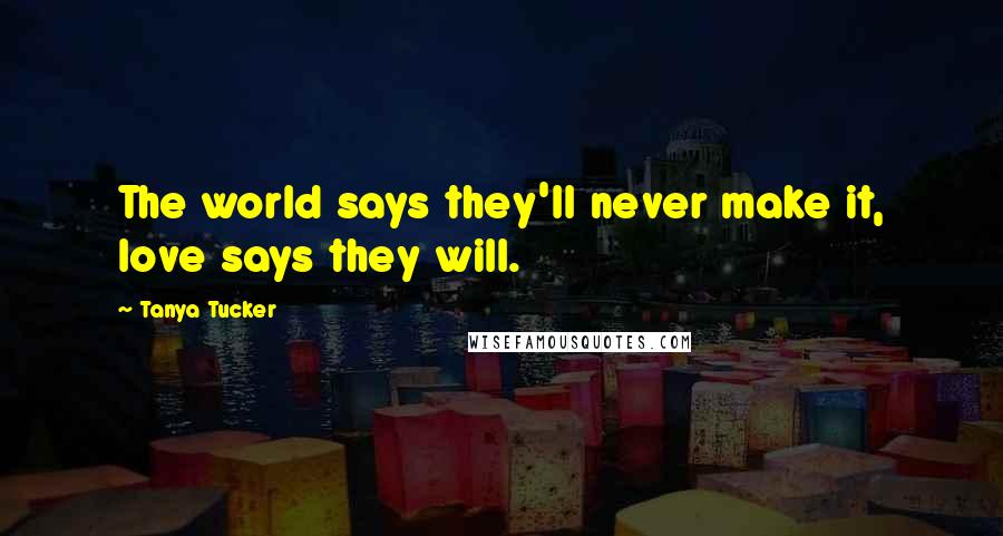 Tanya Tucker quotes: The world says they'll never make it, love says they will.