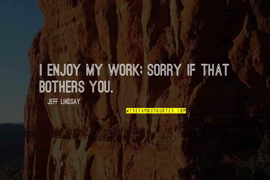 Tanyakan Pada Quotes By Jeff Lindsay: I enjoy my work; sorry if that bothers
