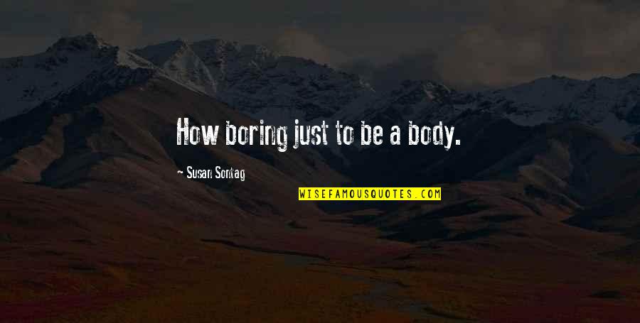 Tanyakan Pada Quotes By Susan Sontag: How boring just to be a body.