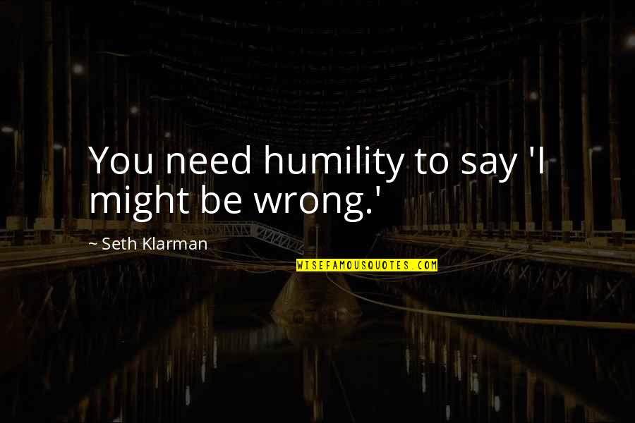Tanyia Oulman Quotes By Seth Klarman: You need humility to say 'I might be Tanyia Oulman Quotes By Seth Klarman: You need humility to say 'I might be