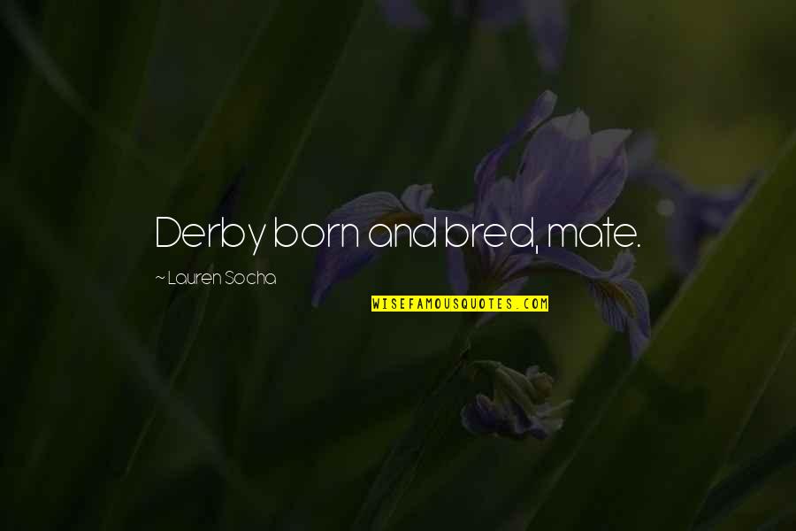 Tanz O Mazah Quotes By Lauren Socha: Derby born and bred, mate. Tanz O Mazah Quotes By Lauren Socha: Derby born and bred, mate.