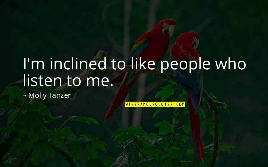 Tanzer Quotes By Molly Tanzer: I'm inclined to like people who listen to Tanzer Quotes By Molly Tanzer: I'm inclined to like people who listen to