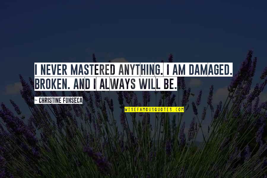 Tanzilli Ortho Quotes By Christine Fonseca: I never mastered anything. I am damaged. Broken. Tanzilli Ortho Quotes By Christine Fonseca: I never mastered anything. I am damaged. Broken.