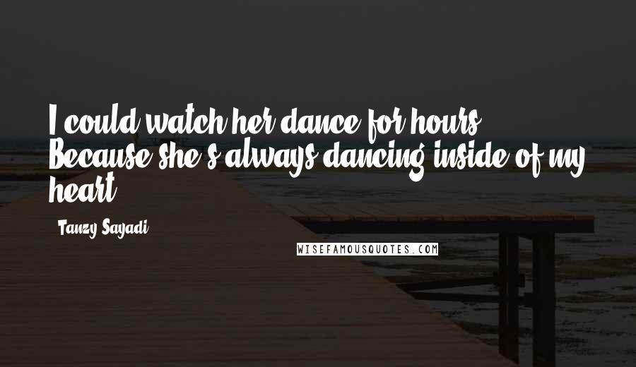 Tanzy Sayadi quotes: I could watch her dance for hours, Because she's always dancing inside of my heart.