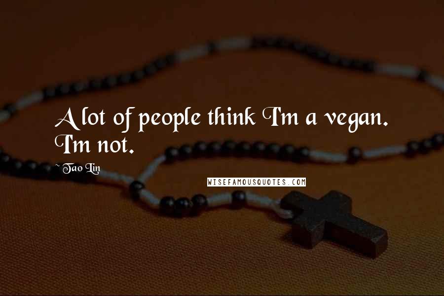 Tao Lin quotes: A lot of people think I'm a vegan. I'm not.