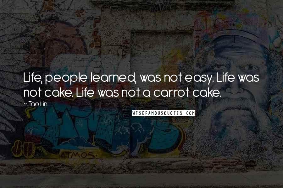 Tao Lin quotes: Life, people learned, was not easy. Life was not cake. Life was not a carrot cake.