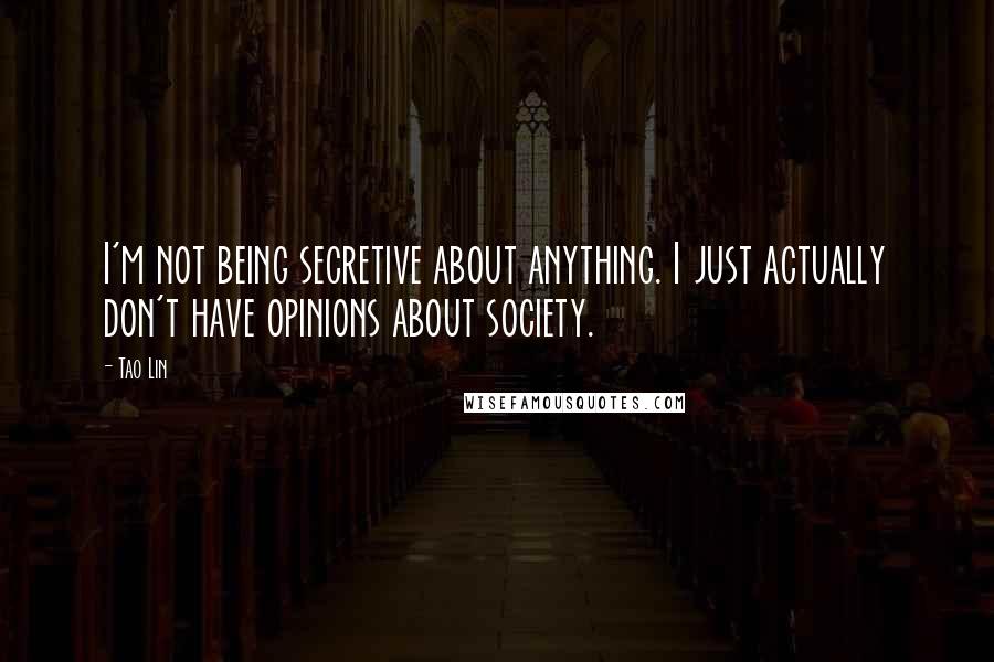 Tao Lin quotes: I'm not being secretive about anything. I just actually don't have opinions about society.