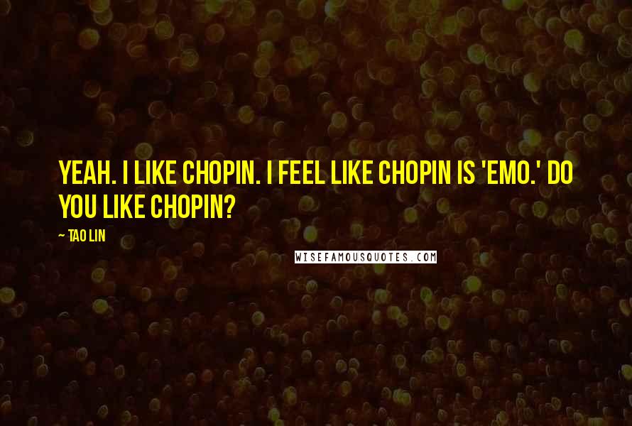 Tao Lin quotes: Yeah. I like Chopin. I feel like Chopin is 'emo.' Do you like Chopin?