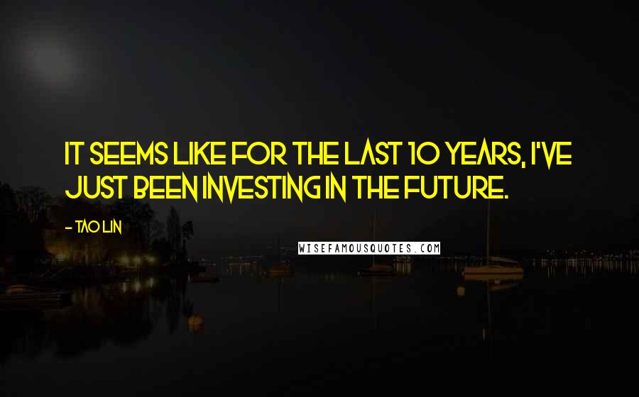 Tao Lin quotes: It seems like for the last 10 years, I've just been investing in the future.