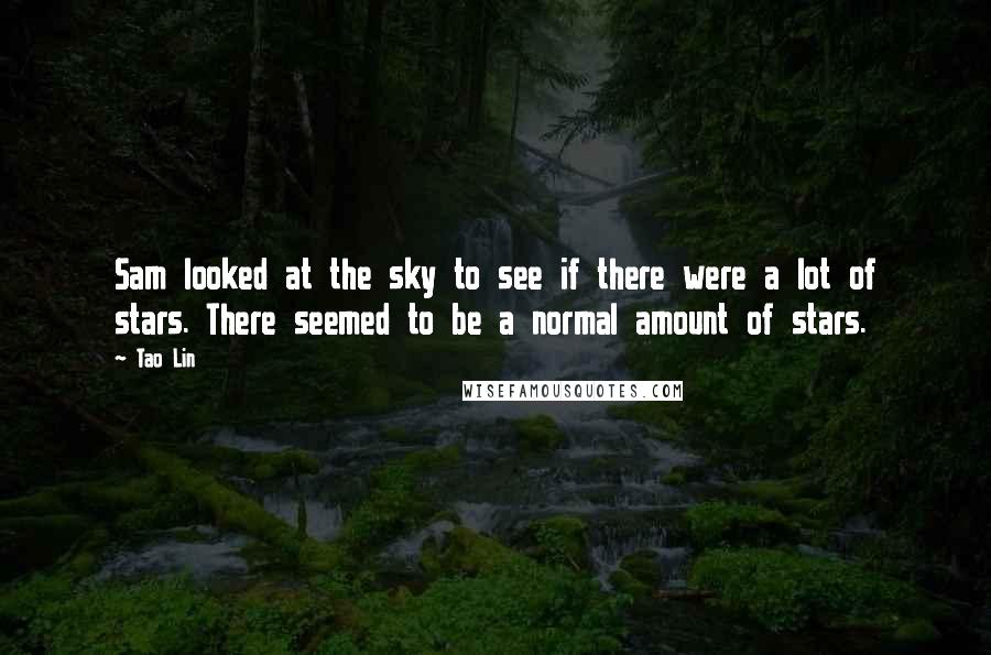 Tao Lin quotes: Sam looked at the sky to see if there were a lot of stars. There seemed to be a normal amount of stars.