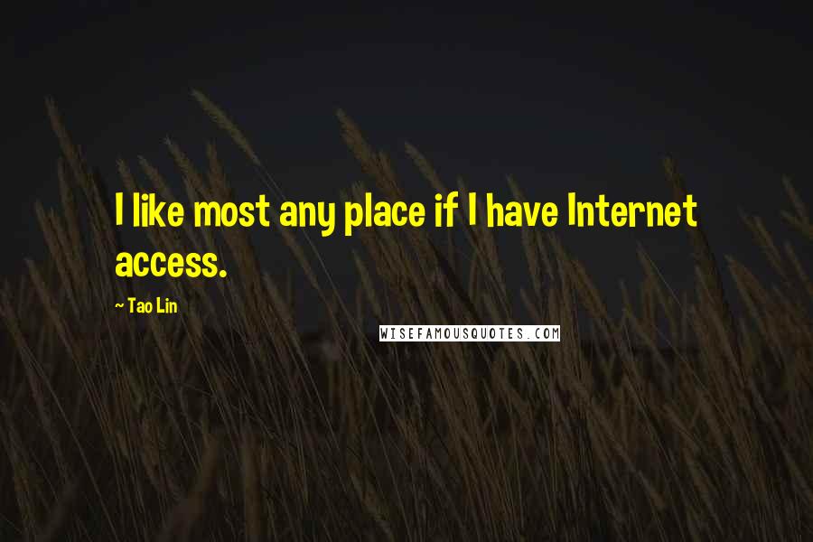 Tao Lin quotes: I like most any place if I have Internet access.
