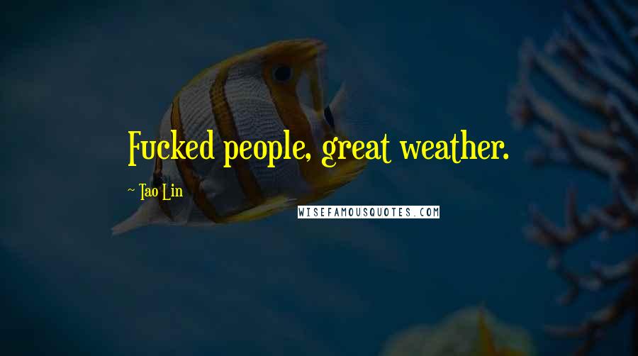 Tao Lin quotes: Fucked people, great weather.