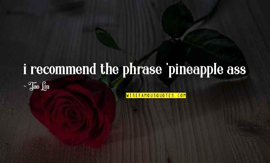 Tao Lin Quotes By Tao Lin: i recommend the phrase 'pineapple ass